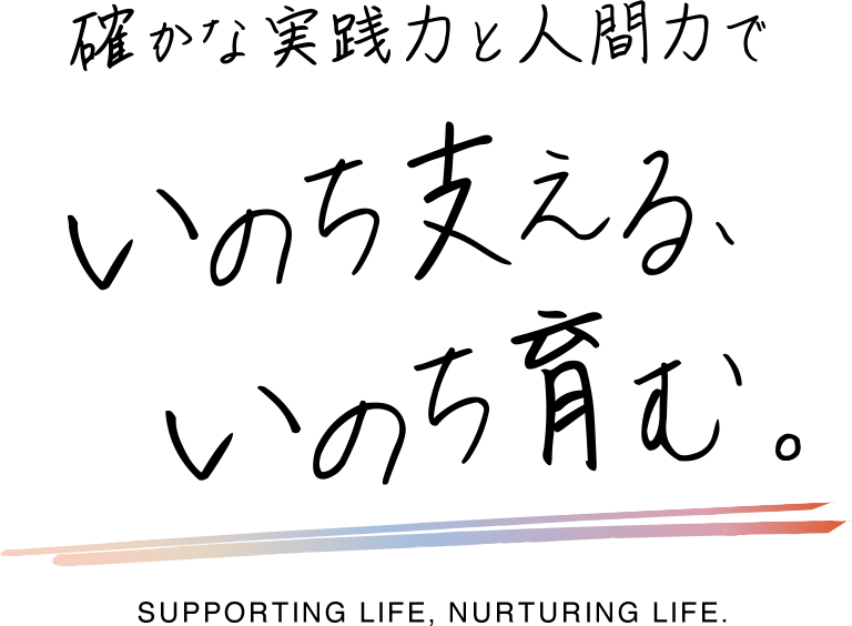 確かな実践力と人間力で いのち支える、いのち育む。